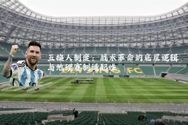 五换人制度:战术革命的底层逻辑与地理赛制适配性