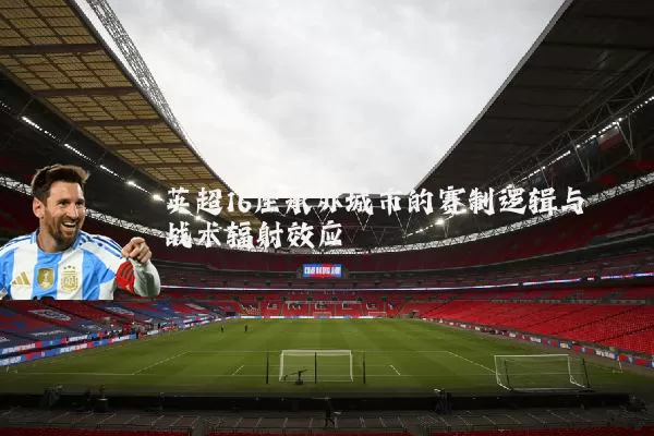 英超16座承办城市的赛制逻辑与战术辐射效应