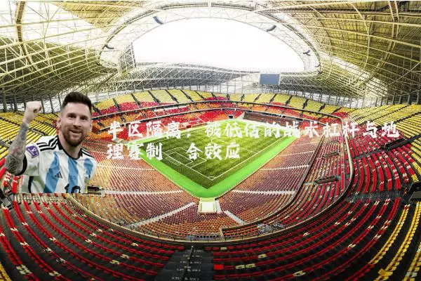 半区隔离：被低估的战术杠杆与地理赛制耦合效应