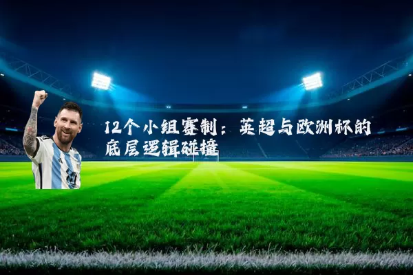12个小组赛制:英超与欧洲杯的底层逻辑碰撞