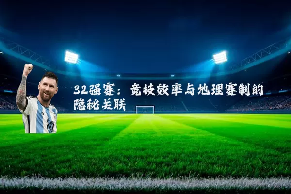32强赛:竞技效率与地理赛制的隐秘关联