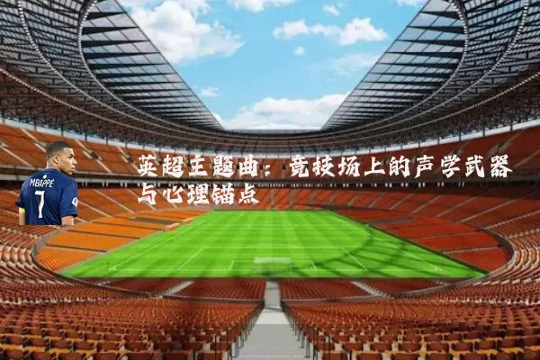 英超主题曲：竞技场上的声学武器与心理锚点