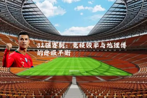 32强赛制：竞技效率与地理博弈的终极平衡