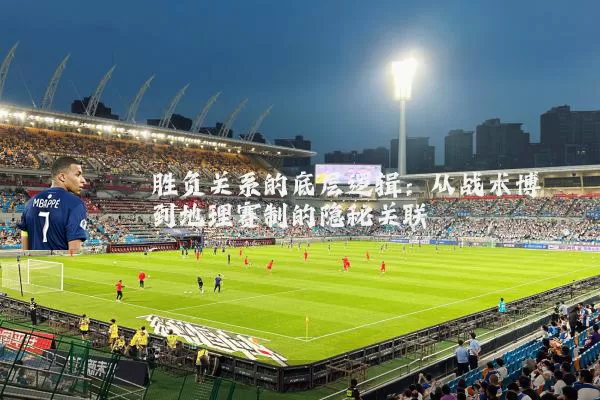 胜负关系的底层逻辑:从战术博弈到地理赛制的隐秘关联