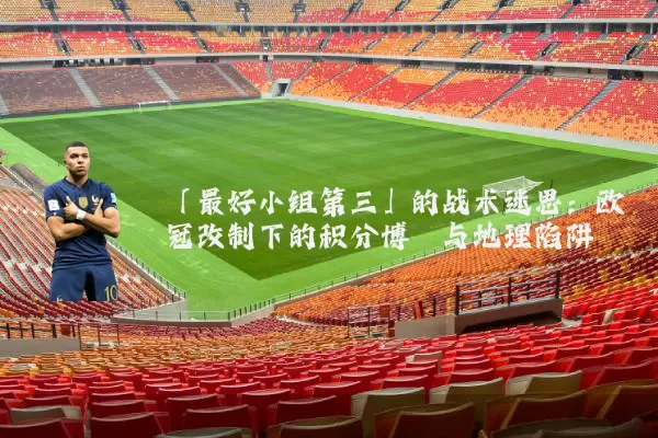 「最好小组第三」的战术迷思:欧冠改制下的积分博弈与地理陷阱