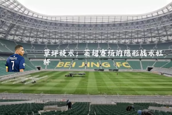 草坪技术:英超赛场的隐形战术杠杆
