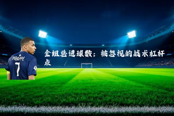 全组总进球数:被忽视的战术杠杆点