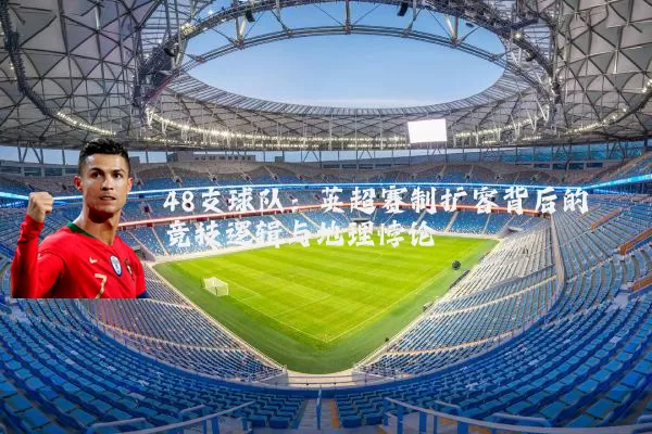 48支球队：英超赛制扩容背后的竞技逻辑与地理悖论