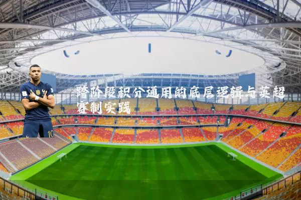 跨阶段积分通用的底层逻辑与英超赛制实践