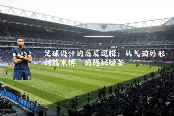 足球设计的底层逻辑：从气动外形到战术博弈的隐秘链条