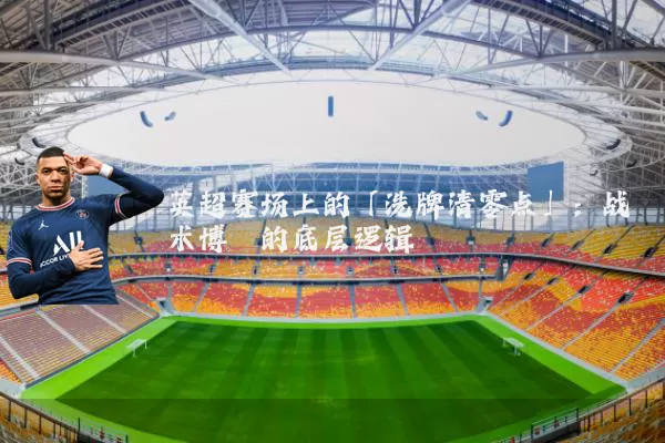英超赛场上的「洗牌清零点」:战术博弈的底层逻辑