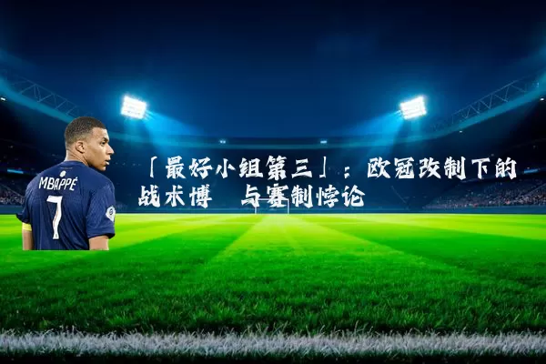 「最好小组第三」：欧冠改制下的战术博弈与赛制悖论