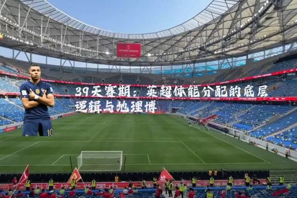 39天赛期:英超体能分配的底层逻辑与地理博弈
