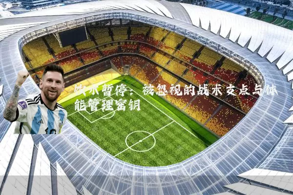 饮水暂停:被忽视的战术支点与体能管理密钥