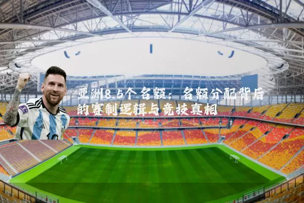 亚洲8.5个名额:名额分配背后的赛制逻辑与竞技真相