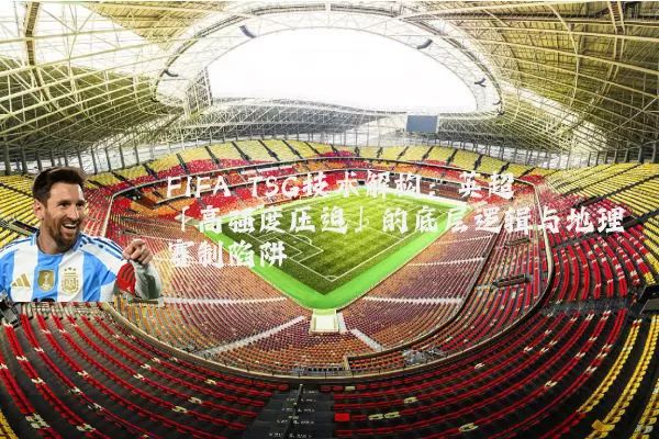 FIFA TSG技术解构:英超「高强度压迫」的底层逻辑与地理赛制陷阱